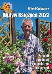 Wpyw Ksiyca 2023 Poradnik ogrodniczy z kalendarzem na cay rok, Czuksanow Witold