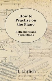 How to Practise on the Piano - Reflections and Suggestions, Ehrlich H.