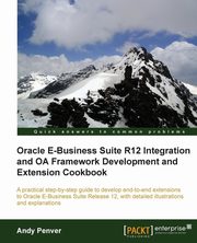 Oracle E-Business Suite R12 Integration and OA Framework Development and Extension Cookbook, Penver Andy