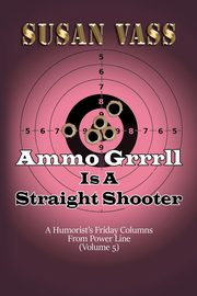 Ammo Grrrll Is A Straight Shooter (A Humorist's Friday Columns For Powerline (Volume 5), Vass Susan