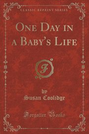 ksiazka tytu: One Day in a Baby's Life (Classic Reprint) autor: Coolidge Susan