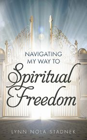 Navigating My Way to Spiritual Freedom, Stadnek Lynn Nola