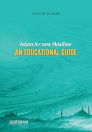 Islam for New Muslims - An Educational Guide, Hussain Prof. Amjad M.