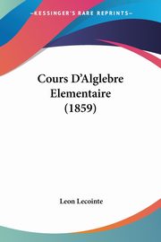 Cours D'Alglebre Elementaire (1859), Lecointe Leon