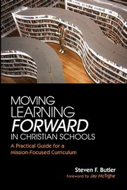 Moving Learning Forward in Christian Schools, Butler Steven F.