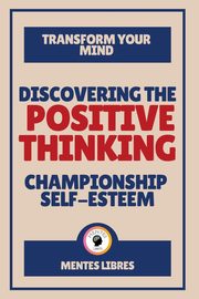 Discovering the Positive Thinking - Championship Self-esteem, LIBRES MENTES