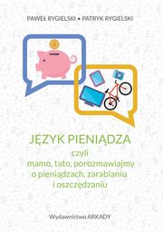 ksiazka tytu: Jzyk pienidza, czyli mamo, tato, porozmawiajmy o pienidzach, zarabianiu i oszczdzaniu autor: Rygielski Pawe, Rygielski Patryk