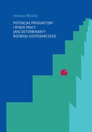 Potencja produkcyjny i rynek pracy jako determinanty rozwoju gospodarczego, Miciua Ireneusz