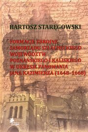 Formacje zbrojne samorzdu szlacheckiego wojewdztw poznaskiego i kaliskiego w okresie panowania Jana Kazimierza (1648-1668), Stargowski Bartosz
