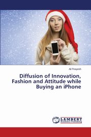 Diffusion of Innovation, Fashion and Attitude while Buying an iPhone, Pirayesh Ali