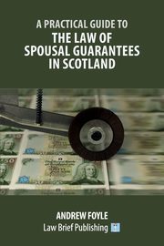 A Practical Guide to the Law of Spousal Guarantees in Scotland, Foyle Andrew