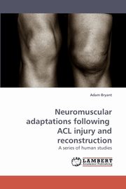 Neuromuscular Adaptations Following ACL Injury and Reconstruction, Bryant Adam