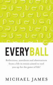 Everyball - Reflections, anecdotes and observations from a life in tennis aimed to tool you up for the game of life!, James Michael