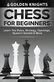 Chess For Beginners - Learn The Rules, Strategy, Openings, Queen's Gambit And More (Chess Mastery For Beginners Book 1), Knights Golden