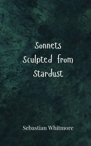 Sonnets Sculpted from Stardust, Whitmore Sebastian