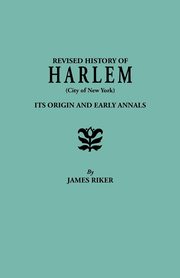 Revised History of Harlem (City of New York). Its Origin and Early Annals, Riker James