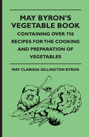 May Byron's Vegetable Book - Containing Over 750 Recipes For The Cooking And Preparation Of Vegetables, Byron May Clarissa Gillington