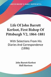 Life Of John Barrett Kerfoot, First Bishop Of Pittsburgh V2, 1864-1881, Kerfoot John Barrett