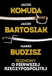 Rozmowy o Pierwszej Rzeczypospolitej, Komuda Jacek, Bartosiak Jacek, Budzisz Marek