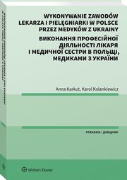 Wykonywanie zawodw lekarza i pielgniarki w Polsce przez medykw z Ukrainy. Poradnik dwujzyczny, Karkut Anna, Kolankiewicz Karol