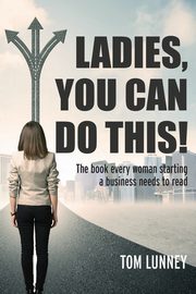 Ladies You Can Do This! The book every woman starting a business needs to read, Lunney Tom