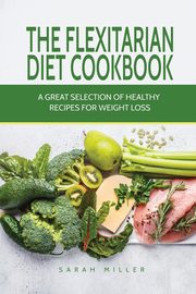 The Flexitarian Diet Cookbook, Miller Sarah