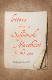 Letters from a Self-Made Merchant to His Son, Lorimer George Horace