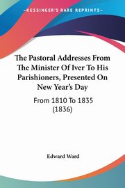 The Pastoral Addresses From The Minister Of Iver To His Parishioners, Presented On New Year's Day, Ward Edward