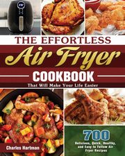 The Effortless Air Fryer Cookbook, Hartman Charles