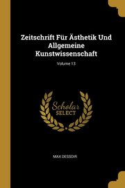 Zeitschrift Fr sthetik Und Allgemeine Kunstwissenschaft; Volume 13, Dessoir Max