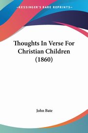 Thoughts In Verse For Christian Children (1860), Bate John