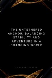 ksiazka tytu: The Untethered Anchor, Balancing Stability and Adventure in a Changing World autor: Joseph Emmanuel