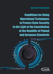 Conditions for Using Operational Techniques to Protect State Security in the Light of the Constitution of the Republic of Poland and European Standards, Kucharski Krzysztof