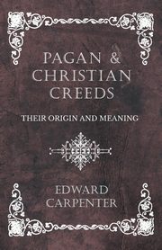 Pagan and Christian Creeds - Their Origin and Meaning, Carpenter Edward