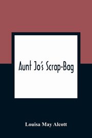Aunt Jo'S Scrap-Bag, May Alcott Louisa