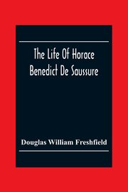 The Life Of Horace Benedict De Saussure, William Freshfield Douglas