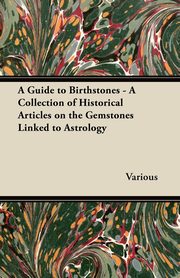 A Guide to Birthstones - A Collection of Historical Articles on the Gemstones Linked to Astrology, Various