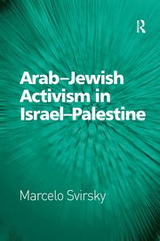 Arab-Jewish Activism in Israel-Palestine, Svirsky Marcelo