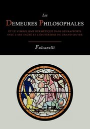 Les Demeures Philosophales Et Le Symbolisme Hermetique Dans Ses Rapports Avec L'Art Sacre Et L'Esoterisme Du Grand-Oeuvre, Fulcanelli