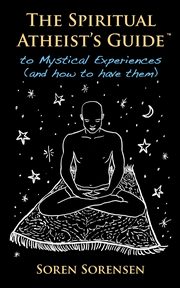 The Spiritual Atheist's Guide to Mystical Experiences and How to Have Them, Sorensen Soren