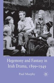 Hegemony and Fantasy in Irish Drama, 1899-1949, Murphy P.