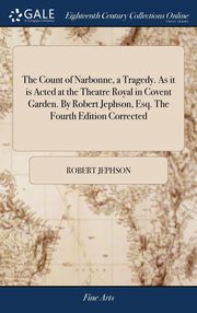 ksiazka tytu: The Count of Narbonne, a Tragedy. As it is Acted at the Theatre Royal in Covent Garden. By Robert Jephson, Esq. The Fourth Edition Corrected autor: Jephson Robert