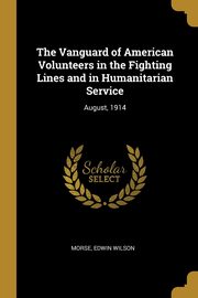 The Vanguard of American Volunteers in the Fighting Lines and in Humanitarian Service, Wilson Morse Edwin