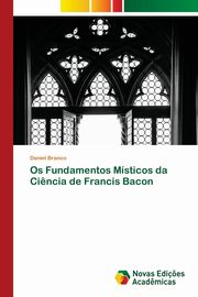 Os Fundamentos Msticos da Ci?ncia de Francis Bacon, Branco Daniel