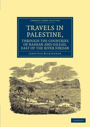 Travels in Palestine, Through the Countries of Bashan and Gilead, East of the River Jordan, Buckingham James Silk
