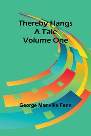 Thereby Hangs a Tale. Volume One, Fenn George Manville