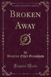 ksiazka tytu: Broken Away (Classic Reprint) autor: Grimshaw Beatrice Ethel