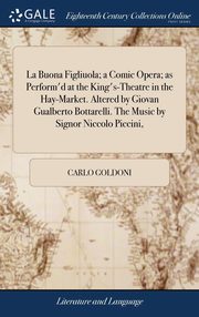 ksiazka tytu: La Buona Figliuola; a Comic Opera; as Perform'd at the King's-Theatre in the Hay-Market. Altered by Giovan Gualberto Bottarelli. The Music by Signor Niccolo Piccini, autor: Goldoni Carlo