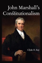 John Marshall's Constitutionalism, Ray Clyde H.