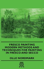 Fresco Painting - Modern Methods and Techniques for Painting in Fresco and Secco, Nordmark Olle